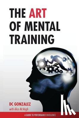 Gonzalez, DC - The Art of Mental Training: A Guide to Performance Excellence