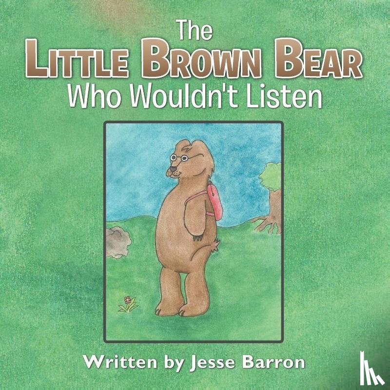 Barron, Jesse - The Little Brown Bear Who Wouldn't Listen