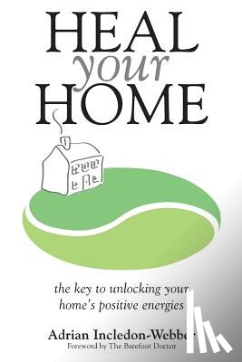 Incledon-Webber, Adrian - Heal Your Home: The secrets of clearing your home of detrimental energies revealed