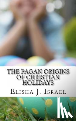 Israel, Elisha J. - The Pagan Origins of Christian Holidays