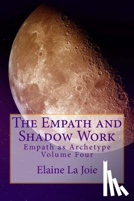 La Joie, Elaine - The Empath and Shadow Work: Empath as Archetype Volume Four