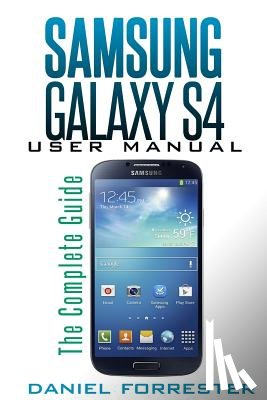 Forrester, Daniel - Samsung Galaxy S4 Manual: The Complete Galaxy S4 Guide to Conquer Your Device