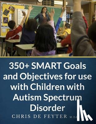De Feyter, Chris - 350+ SMART Goals and Objectives for use with Children with Autism Spectrum Disorder