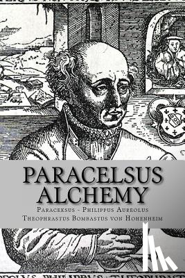 Philippus Aureolus Theophrastus Bombastu - Paracelsus - Alchemy: The Alchemical Writings of Paracelsus