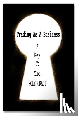 Anthony, C. - Trading as a business: A Key To The HOLY GRAIL
