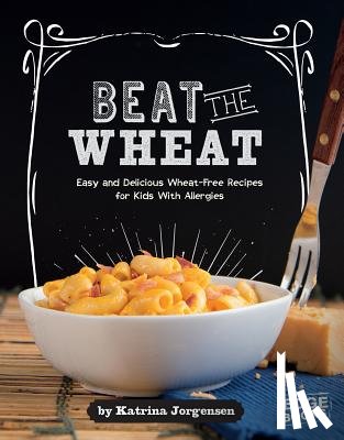 Jorgensen, Katrina - Beat the Wheat!: Easy and Delicious Wheat-Free Recipes for Kids with Allergies