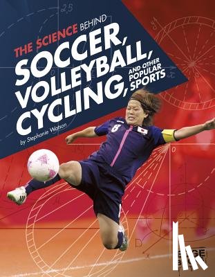Watson, Stephanie - The Science Behind Soccer, Volleyball, Cycling, and Other Popular Sports