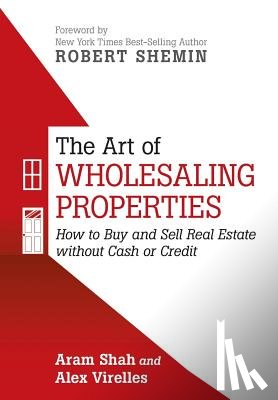 Shah, Aram (Masters of Science in Real Estate Development from New York University), Virelles, Alex - The Art of Wholesaling Properties