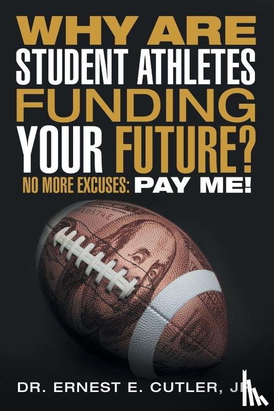 Cutler, Jr Dr Ernest E - Why Are Student Athletes Funding Your Future?