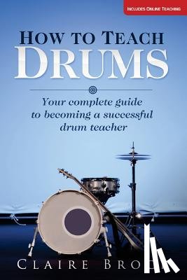 Brock, Claire - How To Teach Drums: Your complete guide to becoming a successful drum teacher