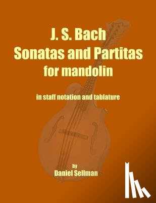 Sellman, Daniel - J. S. Bach Sonatas and Partitas for Mandolin: the complete Sonatas and Partitas for solo violin transcribed for mandolin in staff notation and tablatu