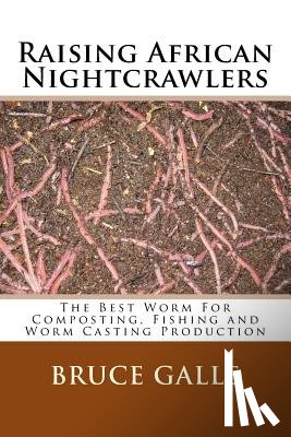 Galle, Bruce - Raising African Nightcrawlers: The Best Worm For Composting, Fishing and Worm Casting Production