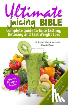 Mansur, Prianka - Ultimate Juicing Bible: Complete Guide to Juice Fasting, Detoxing and Fast Weight Loss