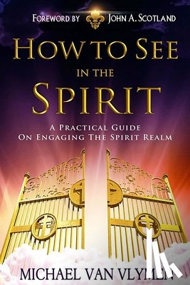 Scotland, John a. - How To See In The Spirit: A practical guide on engaging the spirit realm