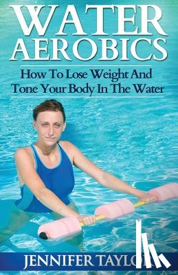 Taylor, Jennifer - Water Aerobics - How To Lose Weight And Tone Your Body In The Water