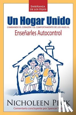 Peck, Nicholeen - Enseñanza de los Hijos: Un Hogar Unido: Cambiando el Corazón y el Comportamiento de los Hijos al Enseñarles Autocontrol
