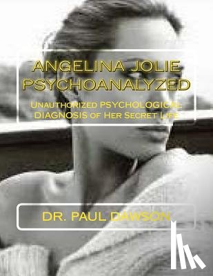 Dawson, Dr Paul - Angelina Jolie Psychoanalyzed: Unauthorized Psychological Diagnosis of Her Secret Life