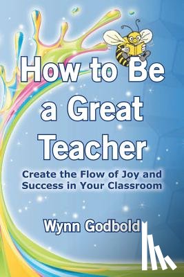 Godbold, Wynn - How to Be a Great Teacher: Create the Flow of Joy and Success in Your Classroom