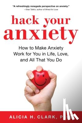 Clark, Alicia H. - Hack Your Anxiety: How to Make Anxiety Work for You in Life, Love, and All That You Do