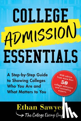 Sawyer, Ethan - College Admission Essentials: A Step-By-Step Guide to Showing Colleges Who You Are and What Matters to You