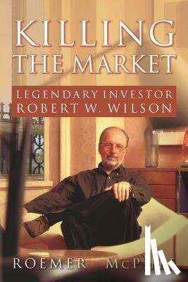 McPhee, Roemer - Killing the Market: Legendary Investor Robert W. Wilson