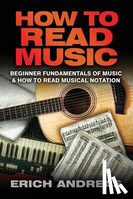 Andreas, Erich - How to Read Music: Beginner Fundamentals of Music and How to Read Musical Notation