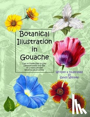 Williams, Sandy - Botanical Illustration in Gouache: Easy to Follow Step by Step Demonstrations to Create Detailed Botanical Illustrations