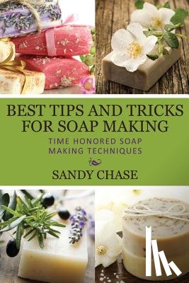 Chase, Sandy - Best Tips And Tricks For Soap Making: Time Honored Soap Making Techniques