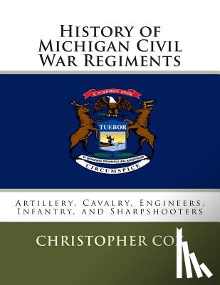 Cox, Christopher - History of Michigan Civil War Regiments: Artillery, Cavalry, Engineers, Infantry, and Sharpshooters