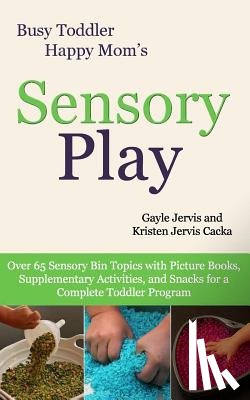 Jervis Cacka, Kristen - Sensory Play: Over 65 Sensory Bin Topics with Additional Picture Books, Supplementary Activities, and Snacks for a Complete Toddler Program