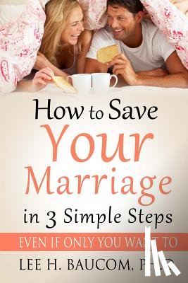Baucom Ph. D., Lee H. - How To Save Your Marriage In 3 Simple Steps: Even If Only YOU Want To!