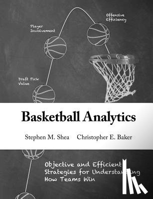 Baker, Christopher E. - Basketball Analytics: Objective and Efficient Strategies for Understanding How Teams Win