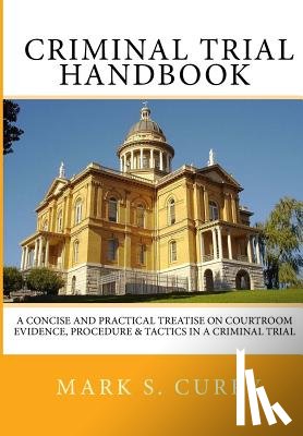 Curry, Mark - The Criminal Trial Handbook: The Concise Guide to Courtroom Evidence, Procedure, and Trial Tactics