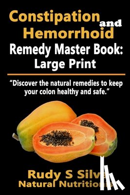 Silva, Rudy Silva - Constipation and Hemorrhoid Remedy Master Book: Large Print: Discover the natural remedies to keep your colon healthy and safe