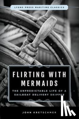 Kretschmer, John - Flirting with Mermaids: The Unpredictable Life of a Sailboat Delivery Skipper