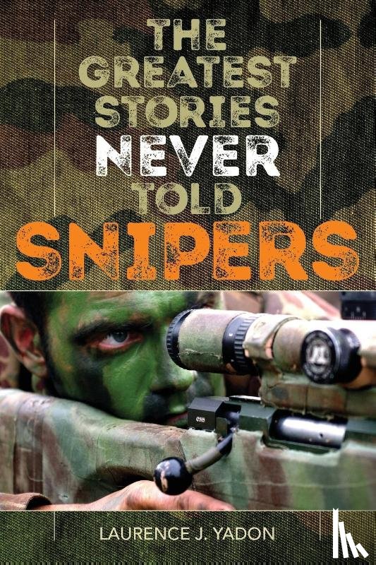 Yadon, Laurence J. - The Greatest Stories Never Told: Snipers