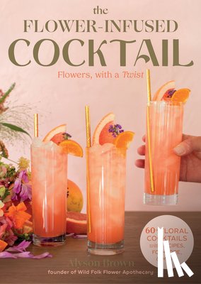 Brown, Alyson - The Flower-Infused Cocktail