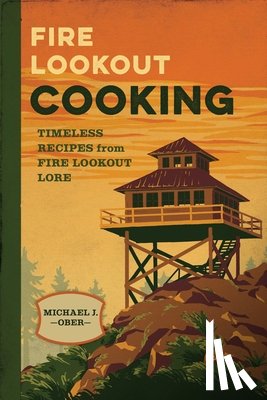 Ober, Michael J. - Fire Lookout Cooking: Timeless Recipes from Fire Lookout Lore