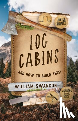 Swanson, William - Log Cabins and How to Build Them