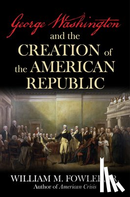 Fowler, William M - George Washington and the Creation of the American Republic