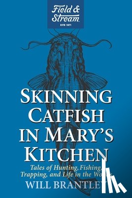 Brantley, Will - Skinning Catfish in Mary's Kitchen: Tales of Hunting, Fishing, Trapping, and Life in the Woods