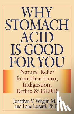 Wright, Jonathan V. - Why Stomach Acid Is Good for You: Natural Relief from Heartburn, Indigestion, Reflux and GERD
