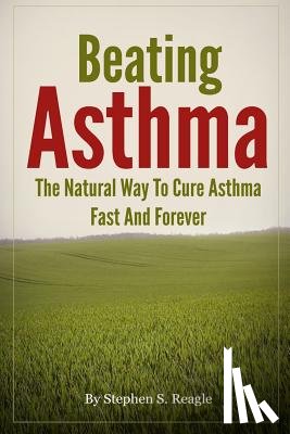 Reagle, Stephen S. - Beating Asthma - The Natural Way to Cure Asthma Fast and Forever