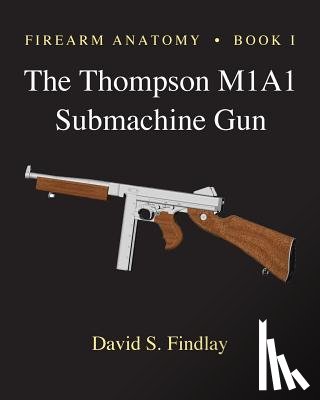 Findlay, David S. - Firearm Anatomy - Book I The Thompson M1A1 Submachine Gun