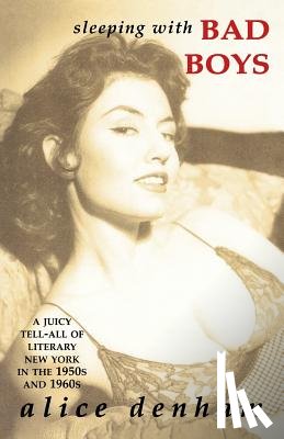 Denham, Alice - Sleeping with Bad Boys: A Juicy Tell-All of Literary New York in the the 1950s and 1960s