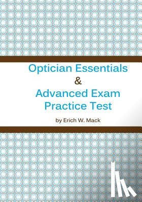 Mack, Erich W. - Optician Essentials and Advanced Exam Practice Test
