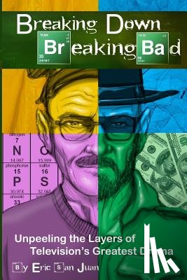 San Juan, Eric - Breaking Down Breaking Bad: Unpeeling the Layers of Television's Greatest Drama