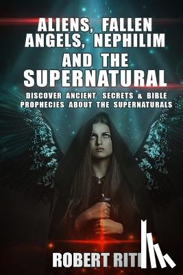 Rite, Robert - Aliens, Fallen Angels, Nephilim and the Supernatural: Discover Ancient Secrets and Bible Prophecies about the Supernatural