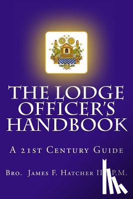 Hatcher III, P. M. James F. - The Lodge Officer's Handbook: For the 21st Century Masonic Officer