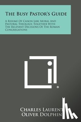 Laurent, Charles - The Busy Pastor's Guide: A Resume of Canon Law, Moral and Pastoral Theology, Together with the Relevant Decisions of the Roman Congregations